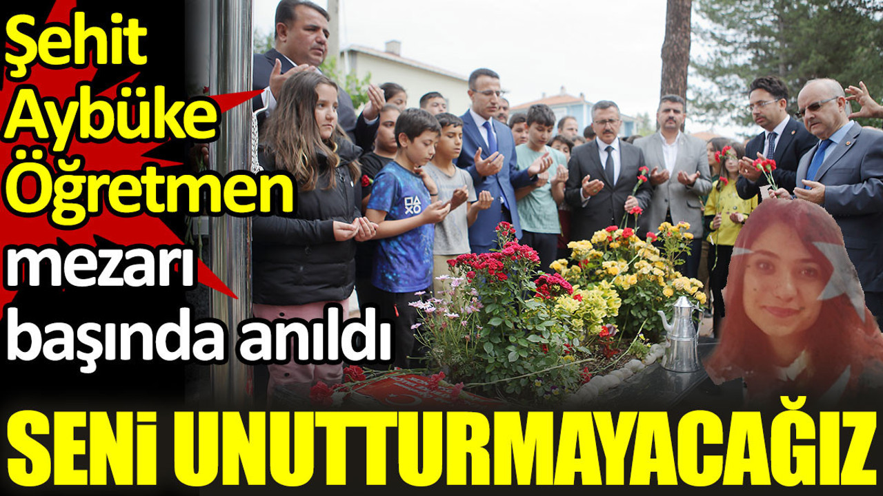 Seni unutturmayacağız. Şehit Aybüke Öğretmen mezarı başında anıldı