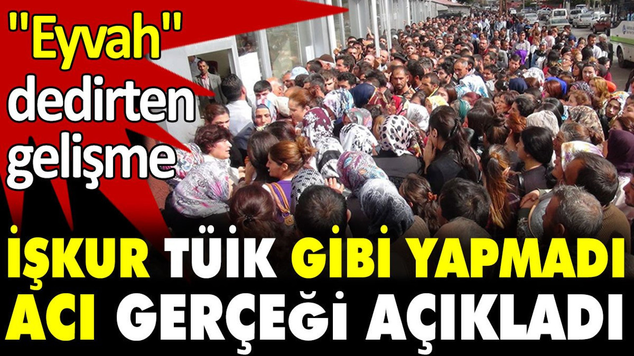 İŞKUR acı gerçeği açıkladı. TÜİK gibi yapmadı