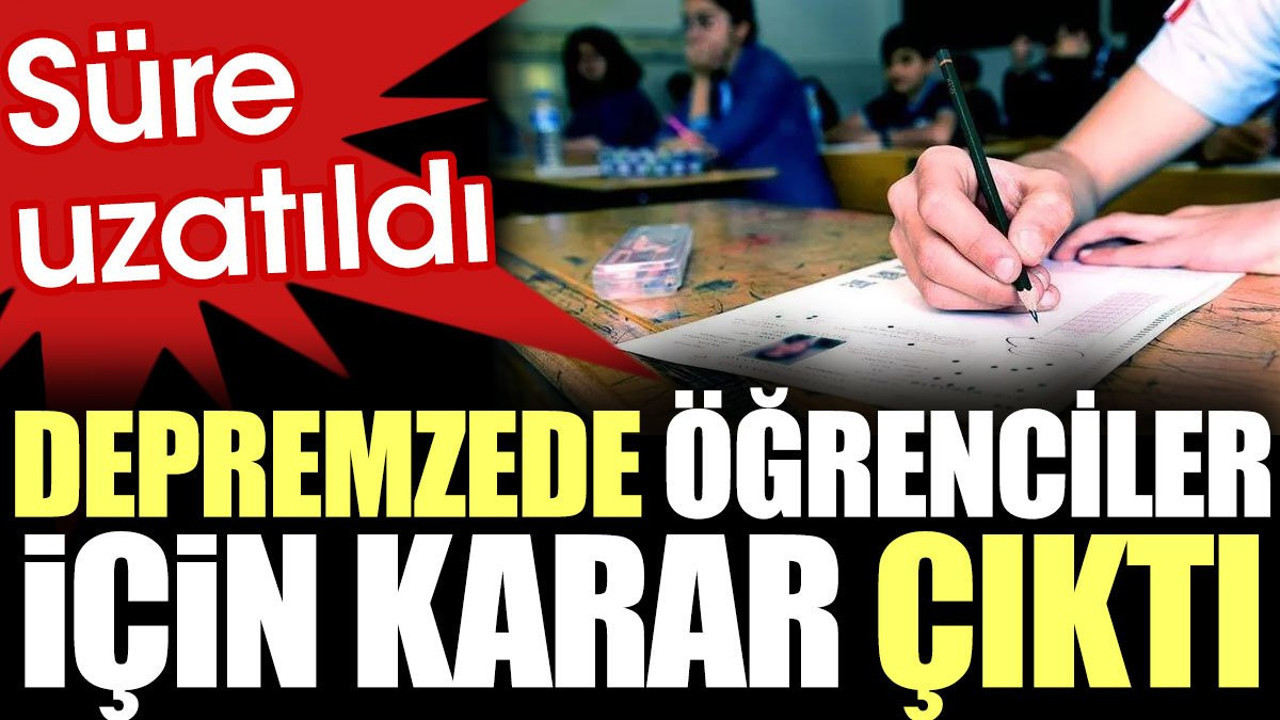Son Dakika... Depremzede öğrenciler için karar çıktı. Süre uzatıldı