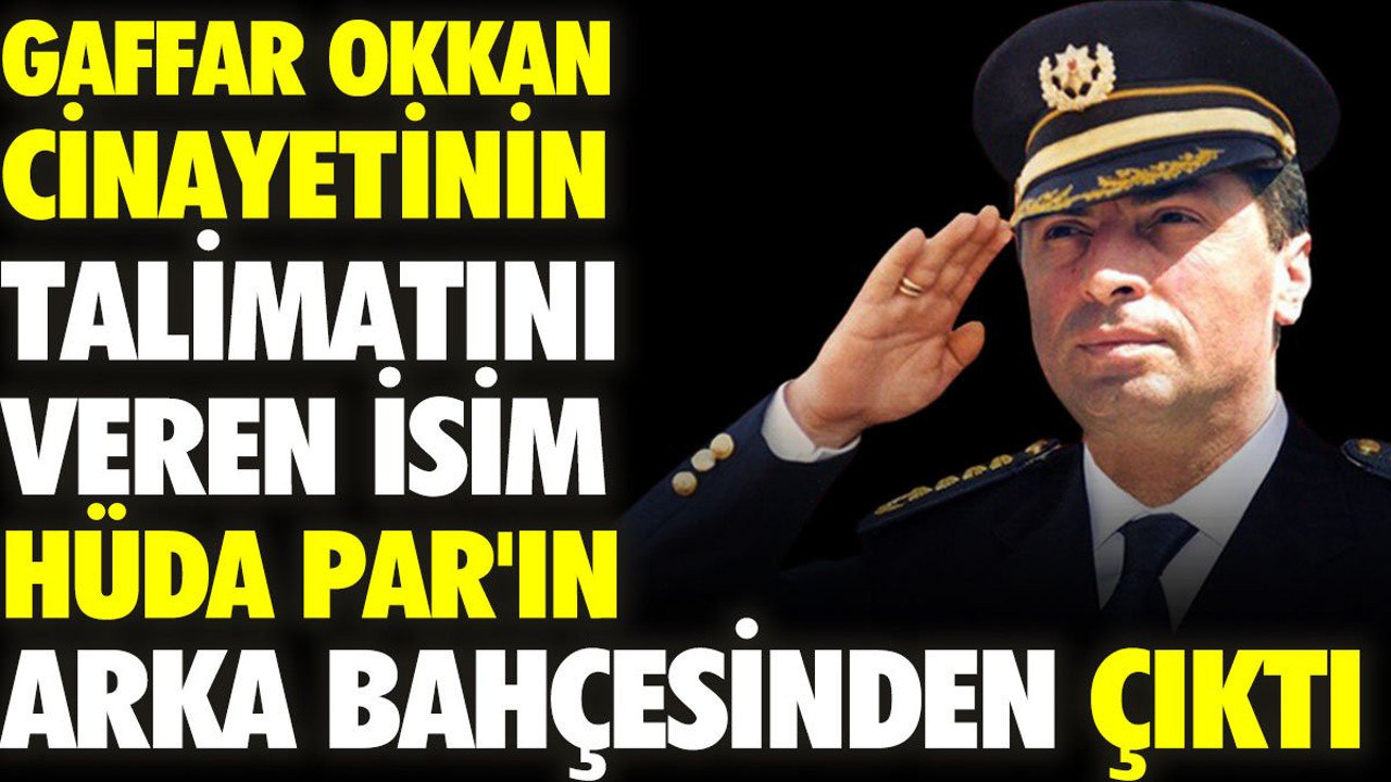 Gaffar Okkan cinayetinin talimatını veren isim HÜDA PAR'ın arka bahçesinden çıktı