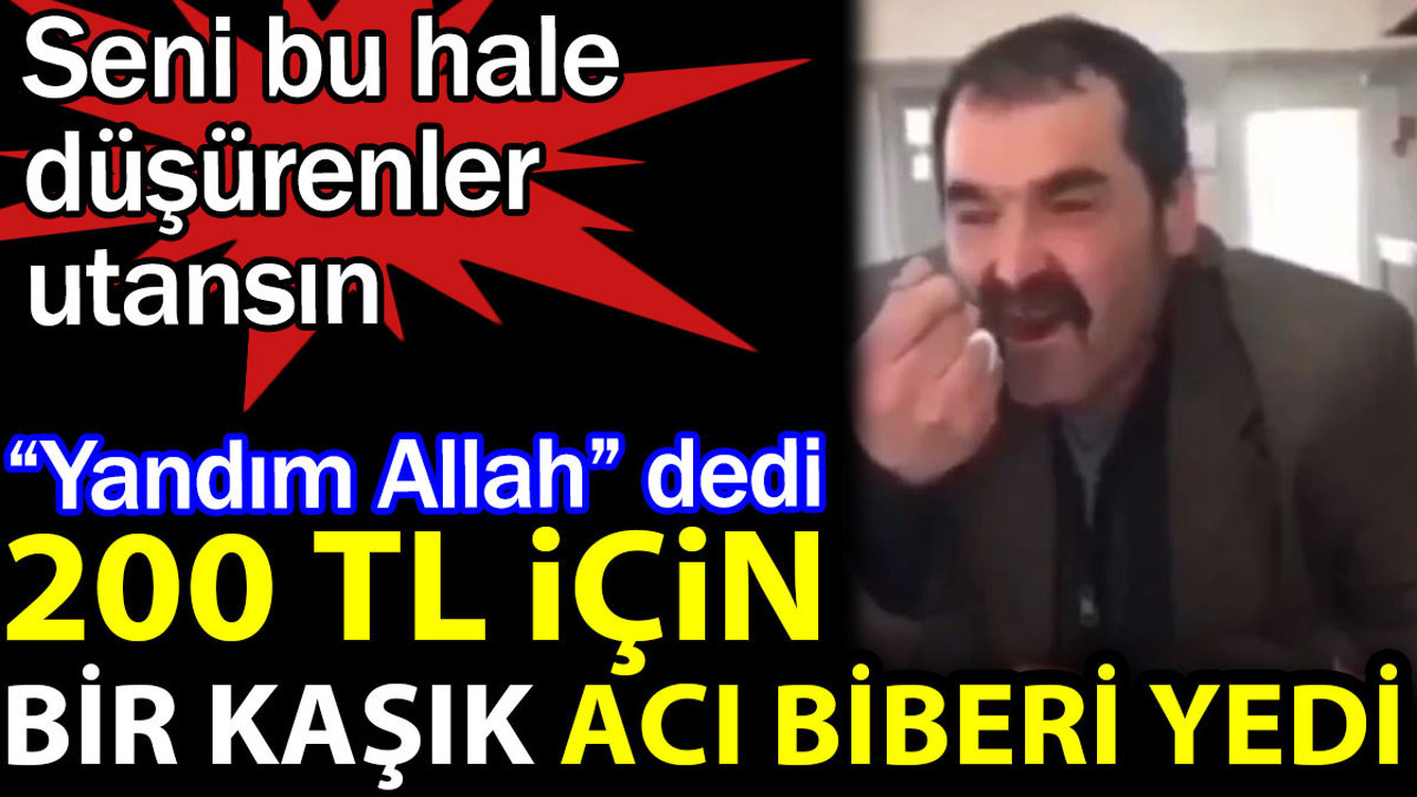 200 TL için bir kaşık acı biberi yedi. Seni bu hale düşürenler utansın. Yandım Allah dedi