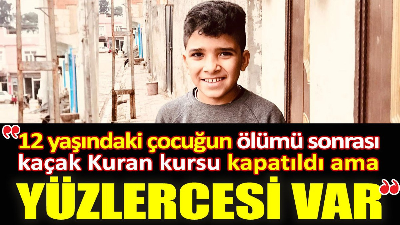 12 yaşındaki çocuğun ölümü sonrası kaçak kuran kursu kapatıldı ama yüzlercesi var