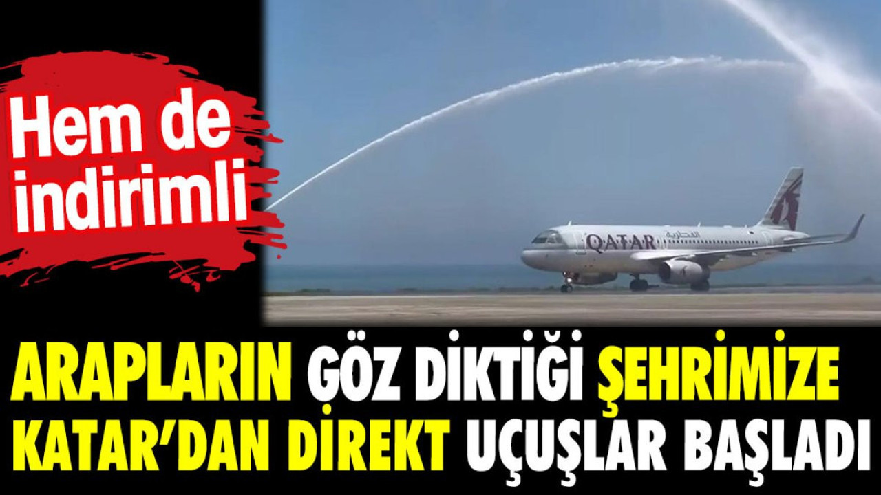 Arapların göz diktiği şehrimize Katar'dan direkt uçuşlar başladı. Hem de indirimli