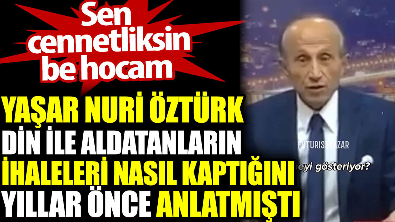 Din ile aldatanların ihaleleri nasıl kaptığını yıllar önce açıklamıştı. İslamiyetin aydınlık yüzü Yaşar Nuri Öztürk