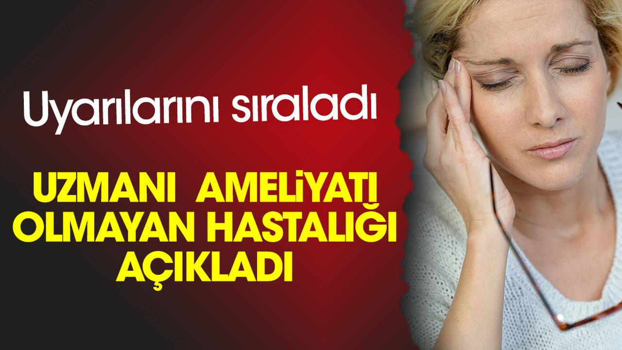 Uzmanı ameliyatı olmayan hastalığı açıkladı. Uyarılarını sıraladı