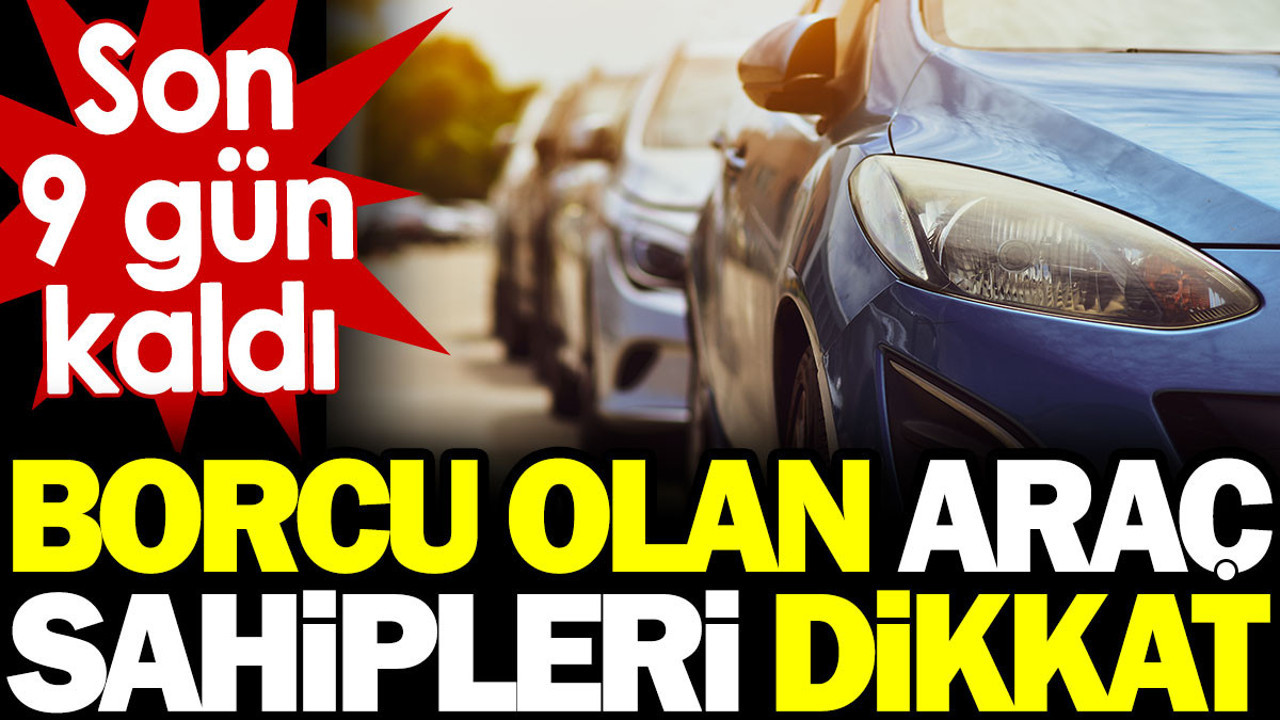 Borcu olan araç sahipleri dikkat! Son 9 gün