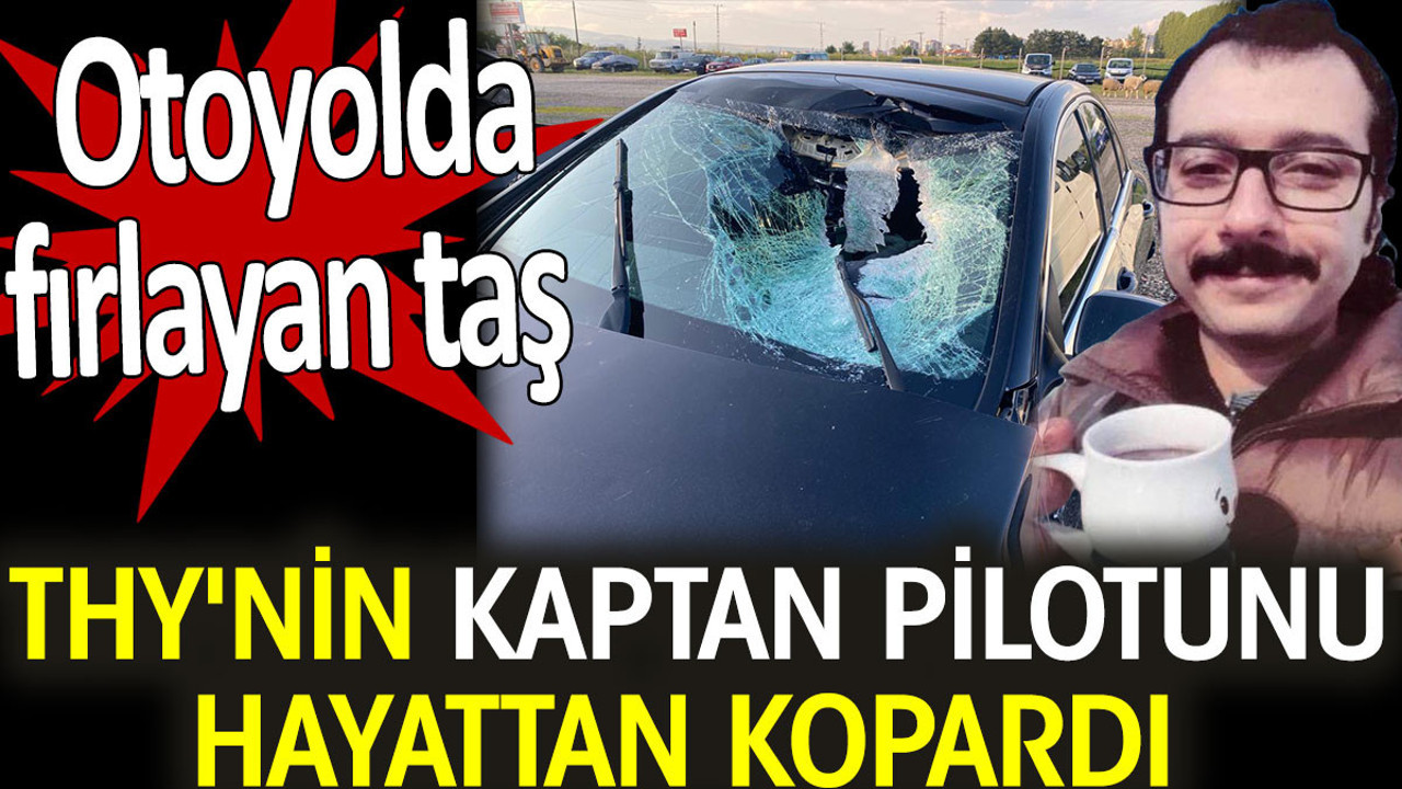 THY'nin kaptan pilotu otoyolda aracına taş fırlaması sonucu hayattan koptu