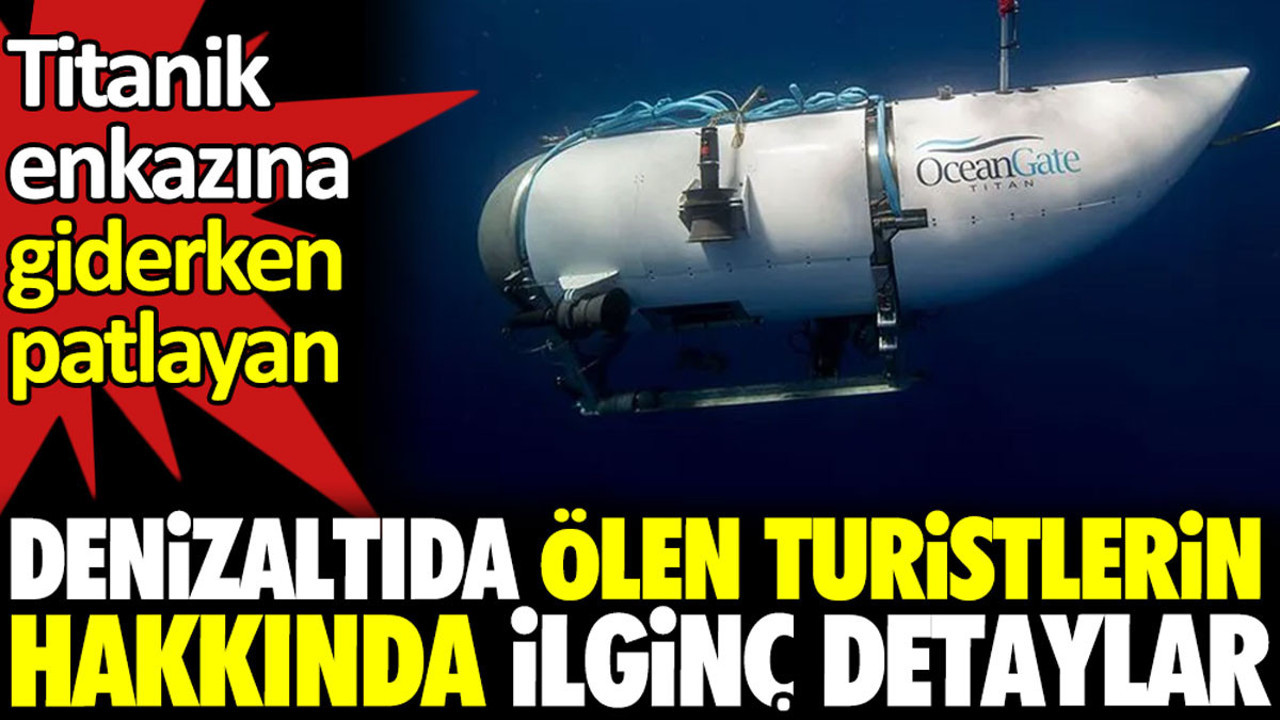 Titanik’e enkazına giderken patlayan denizaltıda ölen turistlerin hakkında ilginç detaylar