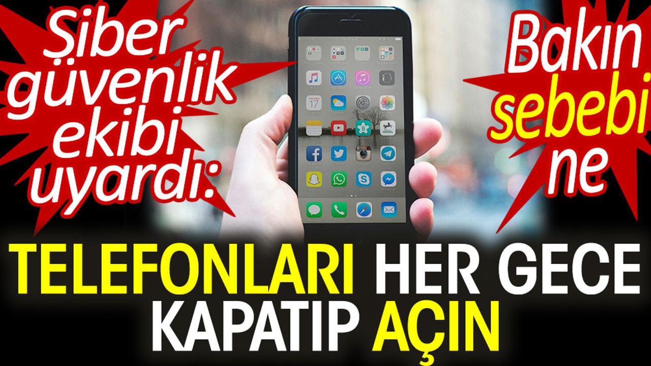 Telefonları her gece kapatıp açın. Siber güvenlik ekibi uyardı