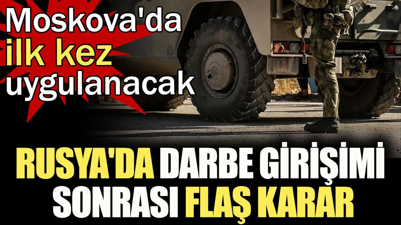 Rusya'dan darbe girişimi sonrası flaş karar: Moskova'da ilk kez uygulanacak