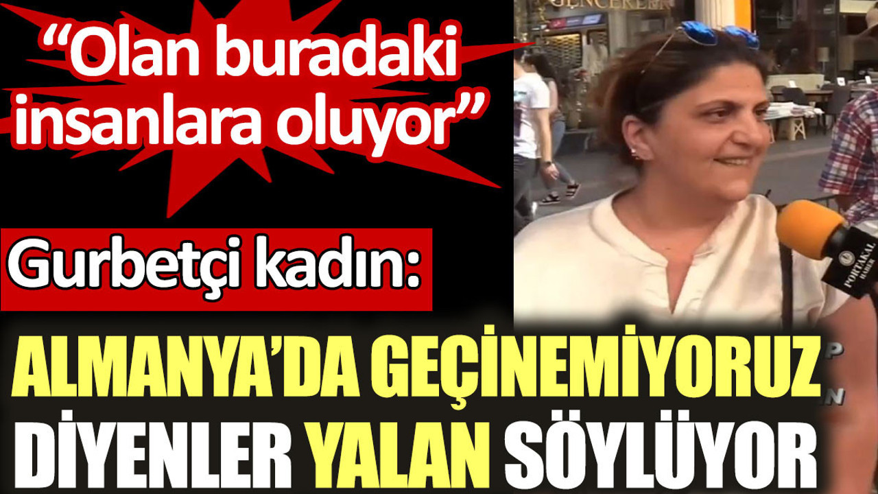 Gurbetçi kadın: Almanya’da geçinemiyoruz diyenler yalan söylüyor