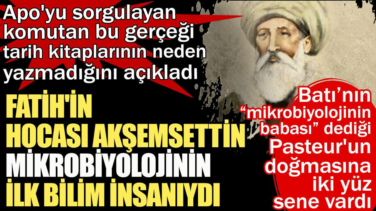 Apo'yu sorgulayan albay Hasan Atilla Uğur açıkladı. Fatih'in hocası Akşemsettin mikrobiyolojinin babasıydı