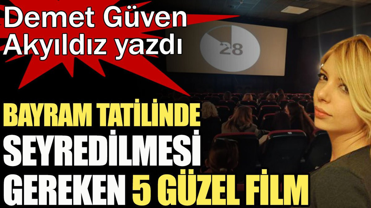 Bayram tatilinde seyredilmesi gereken 5 güzel film. Demet Güven Akyıldız yazdı