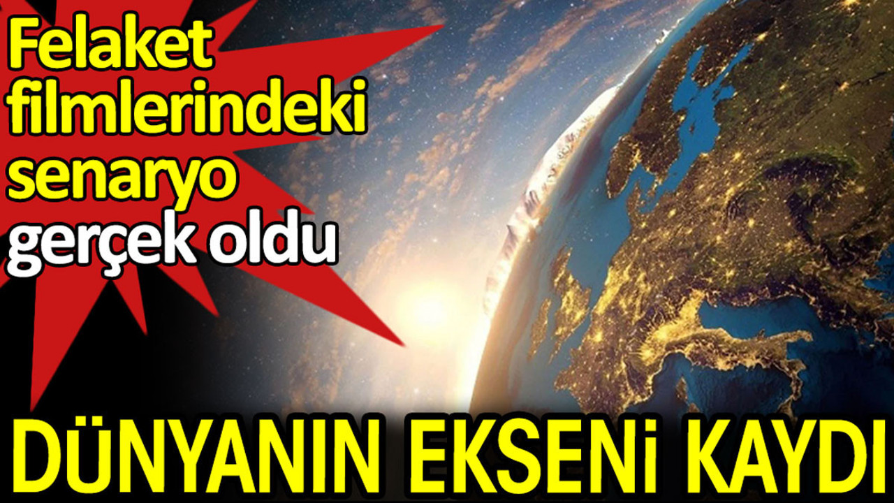 Dünyanın ekseni kaydı. Felaket filmlerindeki senaryo gerçek oldu