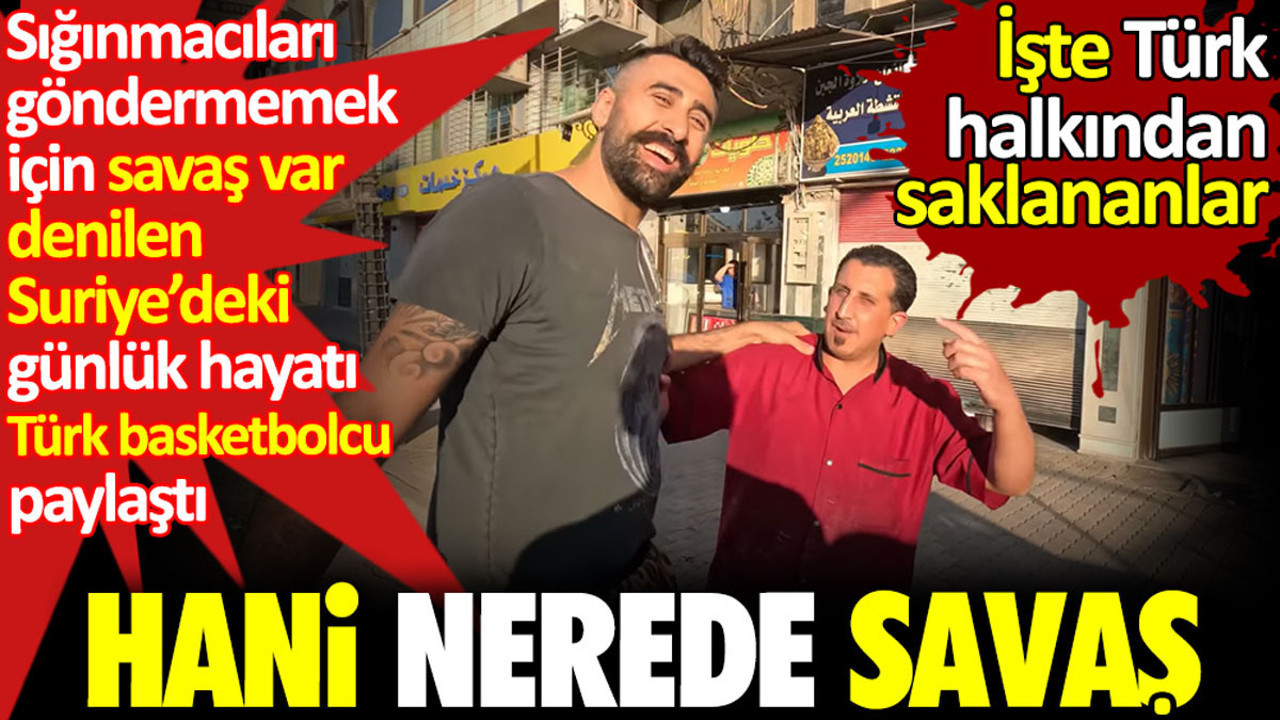 Sığınmacıları göndermemek için savaş ver denilen Suriye’deki günlük hayatı Türk basketbolcu paylaştı. Hani nerede savaş