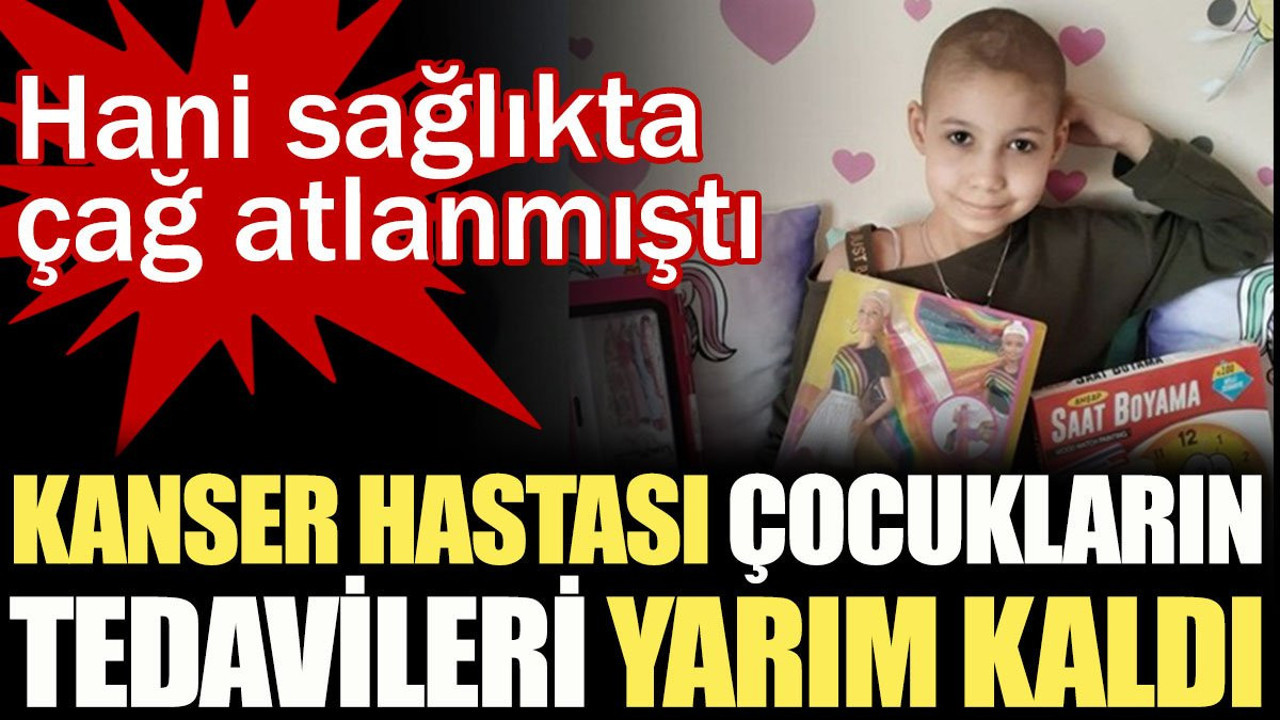 Kanser hastası çocukların tedavileri yarım kaldı! Aileler yetkililerden yanıt bekliyor