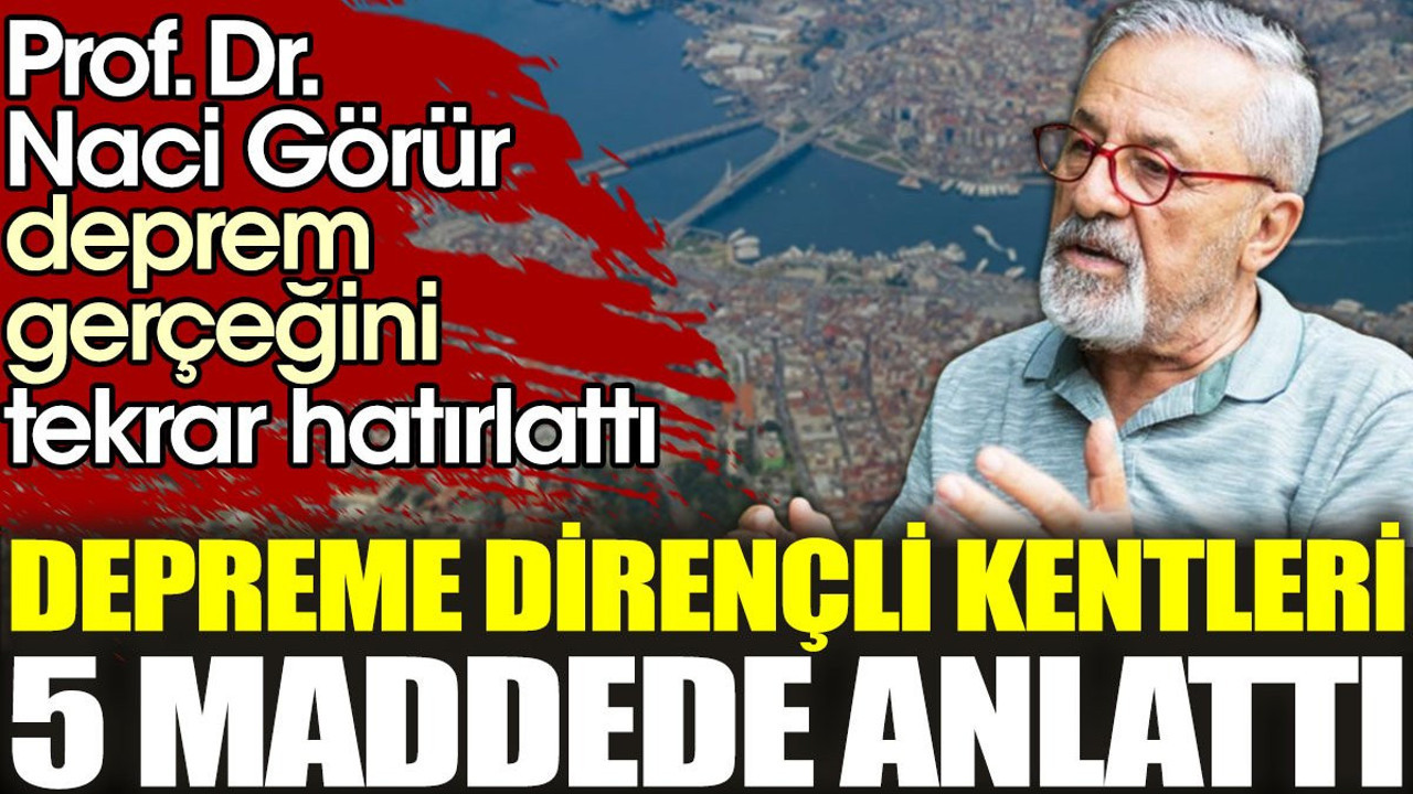 Prof. Dr. Naci Görür depreme dirençli kentleri 5 maddede anlattı