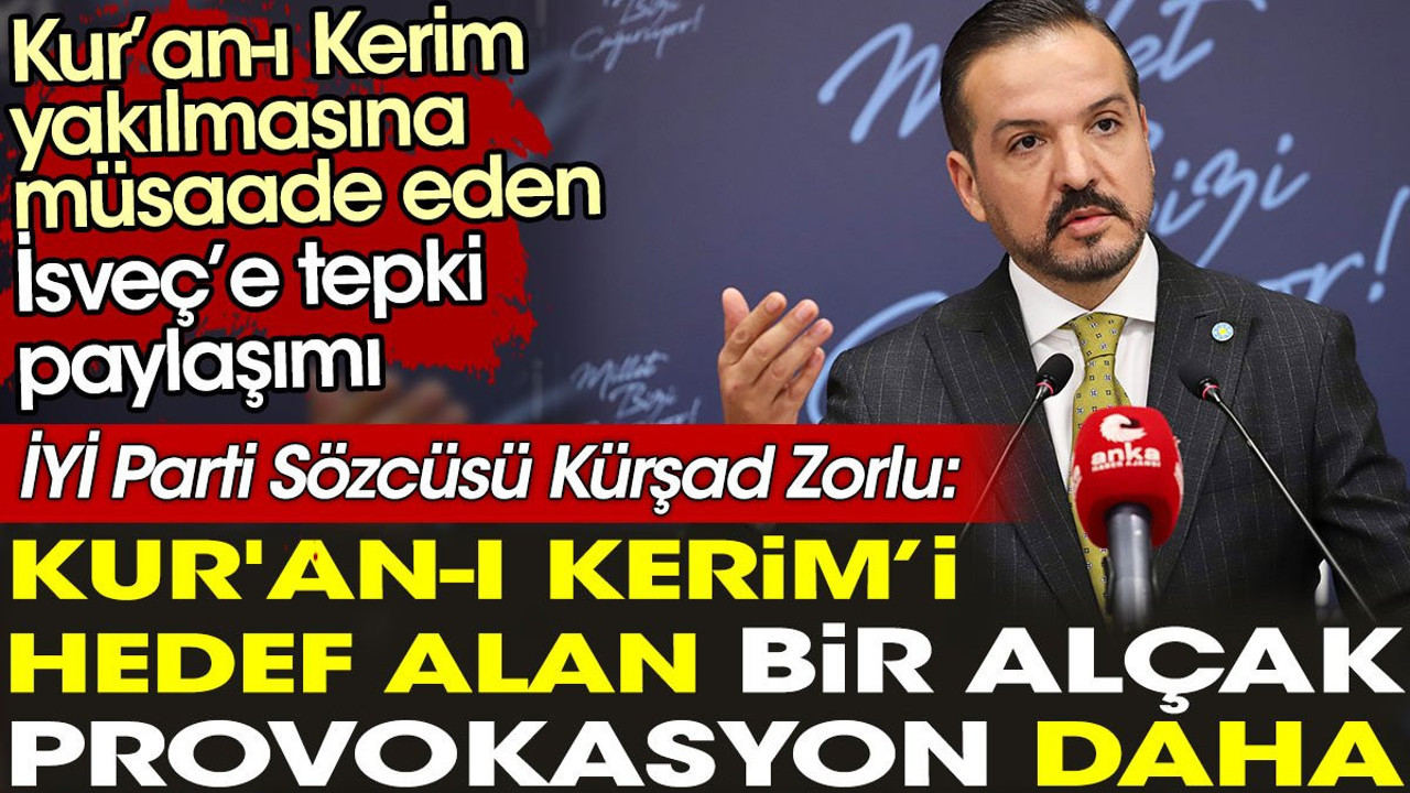 İYİ Parti Sözcüsü Kürşad Zorlu: Kur'an-I Kerim’i hedef alan bir alçak provokasyon daha