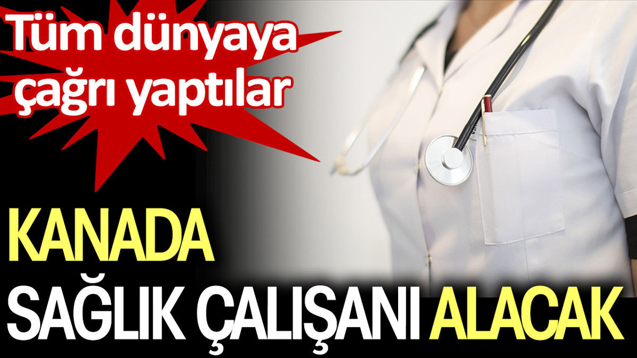 Kanada sağlık çalışanı alacak. Tüm dünyaya çağrı yaptılar