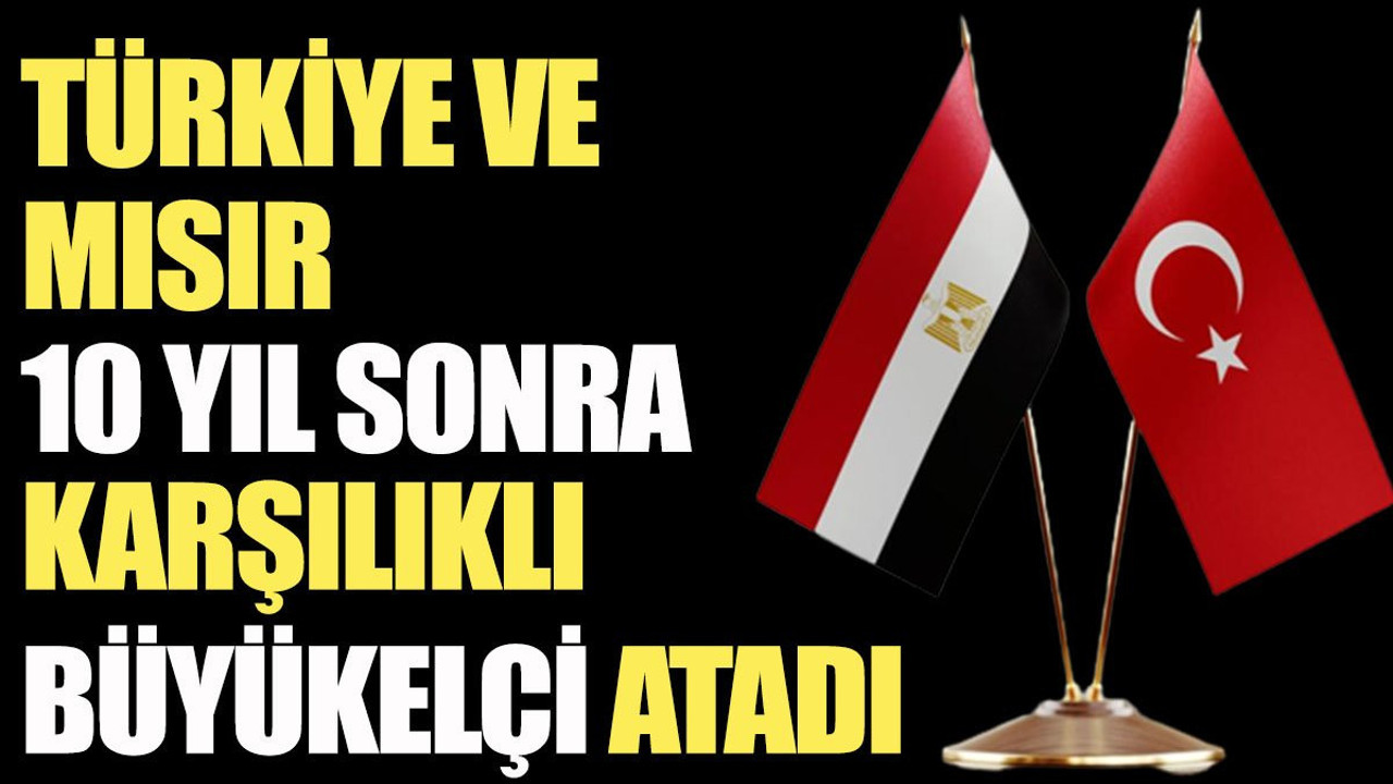 Türkiye ve Mısır 10 yıl sonra karşılıklı büyükelçi atadı