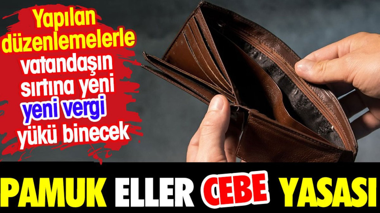 'Pamuk eller cebe yasası'. Vatandaşa yeni vergi yükleri biniyor.