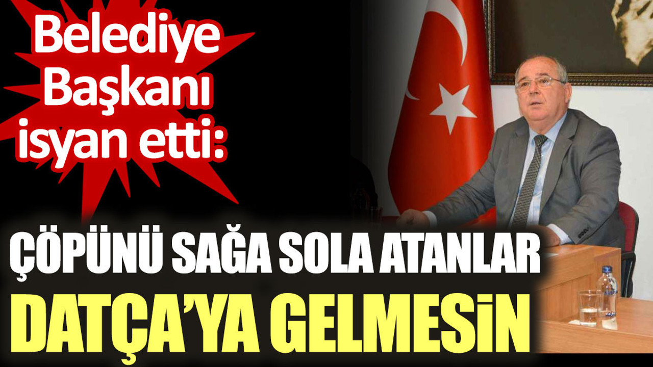 Belediye Başkanı isyan etti: Çöpünü sağa sola atanlar Datça'ya gelmesin