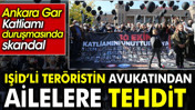 IŞİD’li teröristin avukatından ailelere tehdit. Ankara Gar Katliamı duruşmasında skandal