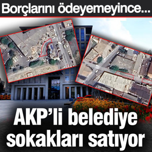 AKP'li belediye sokakları satıyor Borçlarını ödeyemeyince...