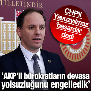 CHP'li Yavuzyılmaz, 'başardık' dedi: AKP’li bürokratların devasa yolsuzluğunu engelledik