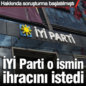 İYİ Parti o ismin ihracını istedi... Hakkında soruşturma başlatılmıştı