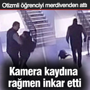 Otizmli öğrenciyi merdivenden attı! Görüntülere rağmen inkar etti