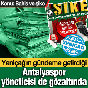 Yeniçağ'ın gündeme getirdiği Antalyaspor yöneticisi de gözaltında