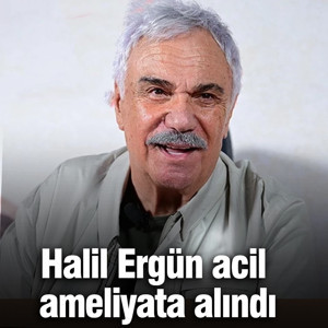 Ünlü oyuncu Halil Ergün acil ameliyata alındı