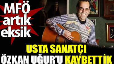 Özkan Uğur hayatını kaybetti