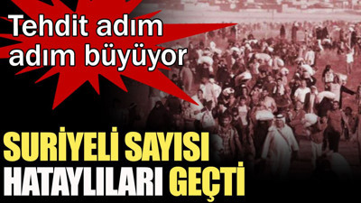 Suriyeli sayısı Hataylıları geçti... Tehdit adım adım büyüyor