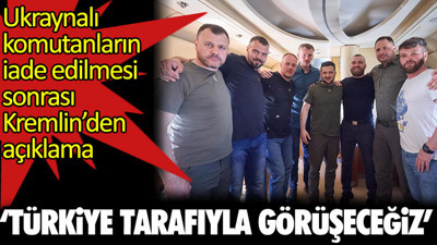 Ukraynalı komutanların iade edilmesi sonrası Kremlin’den açıklama: ‘Türkiye ile görüşeceğiz’