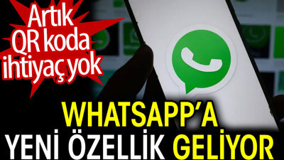 WhatsApp’a yeni özellik geliyor. Artık QR koda ihtiyaç yok