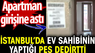 İstanbul’da ev sahibinin yaptığı pes dedirtti. Apartman girişine astı