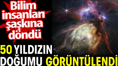 50 yıldızın doğumu görüntülendi. Bilim insanları şaşkına döndü