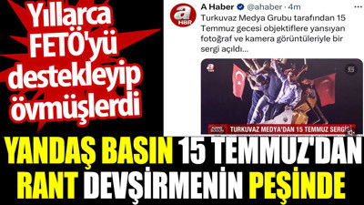 Yandaş basın 15 Temmuz'dan rant devşirmenin peşinde. Yıllarca FETÖ'yü destekleyip övmüşlerdi