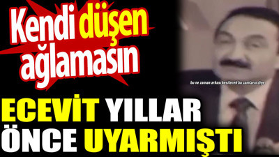 Bülent Ecevit yıllar önce uyarmıştı. Kendi düşen ağlamasın