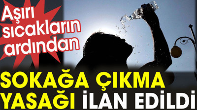 Aşırı sıcakların ardından sokağa çıkma yasağı ilan edildi