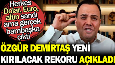 Özgür Demirtaş yeni kırılacak rekoru açıkladı. Herkes Dolar Euro altın sandı ama gerçek bambaşka çıktı