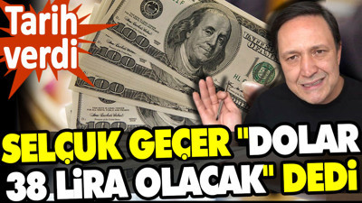 Selçuk Geçer "Dolar 38 lira olacak" dedi. Tarih verdi