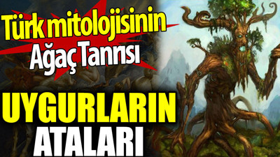 Türk mitolojinde Ağaç Ata ne anlama geliyor? Uygurların ataları