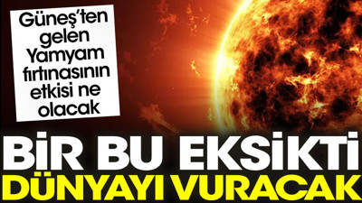 Bir bu eksikti: Fırtına dünyayı vuracak