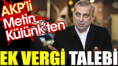 AKP’li Metin Külünk’ten ek vergi talebi