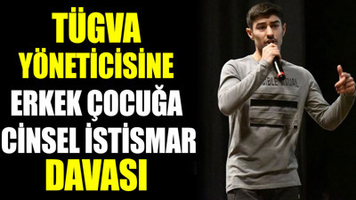 TÜGVA yöneticisine erkek çocuğa cinsel istismar davası