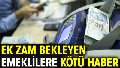 Ek zam bekleyen emeklilere kötü haber