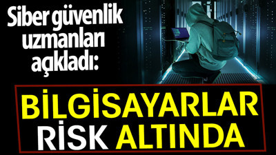 Bilgisayarlar risk altında. Siber güvenlik uzmanları açıkladı